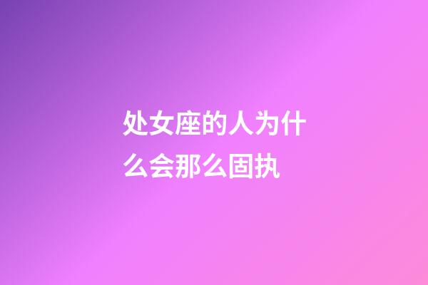 处女座的人为什么会那么固执-第1张-星座运势-玄机派