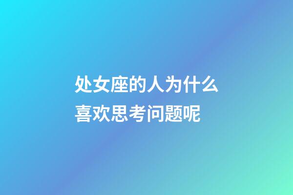 处女座的人为什么喜欢思考问题呢-第1张-星座运势-玄机派