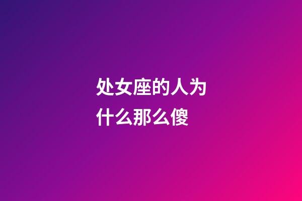 处女座的人为什么那么傻-第1张-星座运势-玄机派