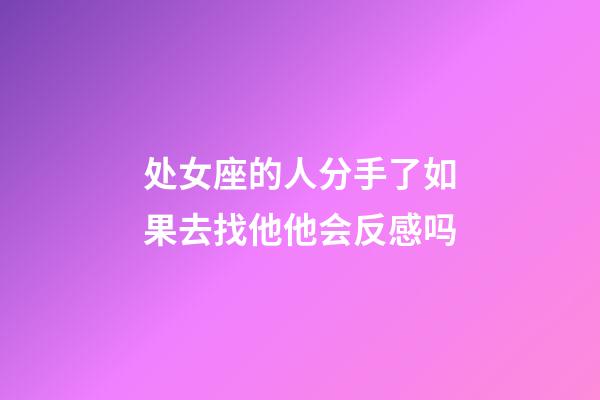 处女座的人分手了如果去找他他会反感吗-第1张-星座运势-玄机派