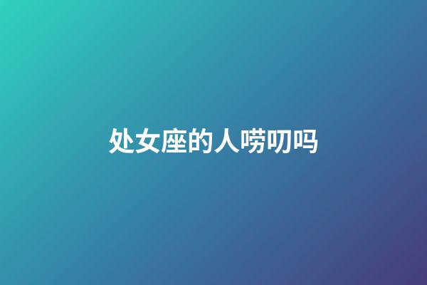 处女座的人唠叨吗-第1张-星座运势-玄机派