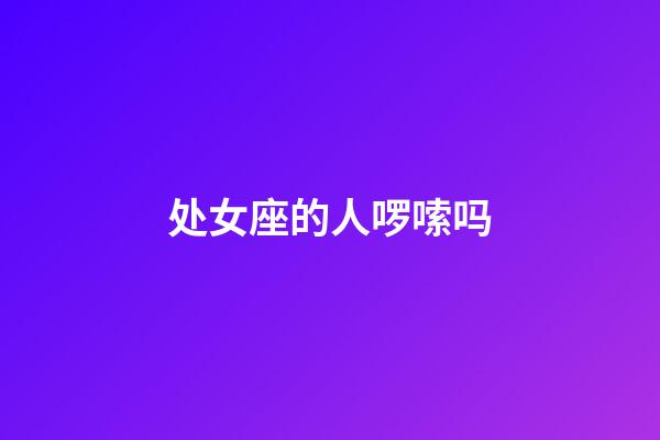 处女座的人啰嗦吗-第1张-星座运势-玄机派