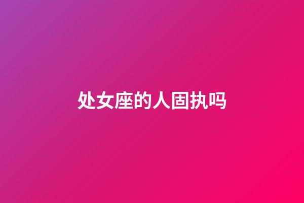 处女座的人固执吗-第1张-星座运势-玄机派