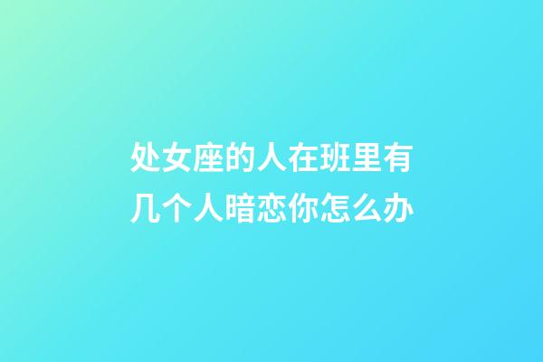 处女座的人在班里有几个人暗恋你怎么办-第1张-星座运势-玄机派