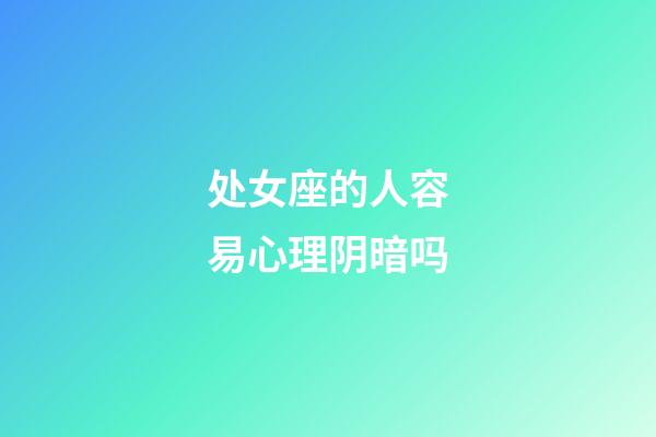 处女座的人容易心理阴暗吗-第1张-星座运势-玄机派