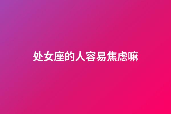 处女座的人容易焦虑嘛-第1张-星座运势-玄机派