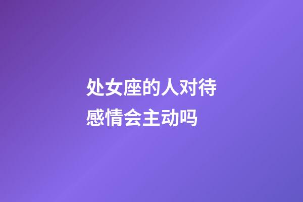 处女座的人对待感情会主动吗-第1张-星座运势-玄机派