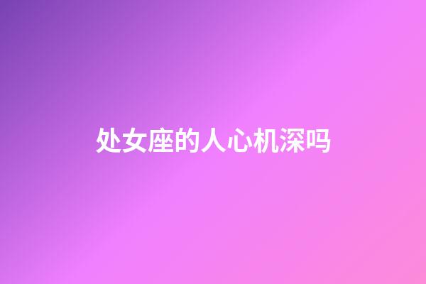 处女座的人心机深吗-第1张-星座运势-玄机派