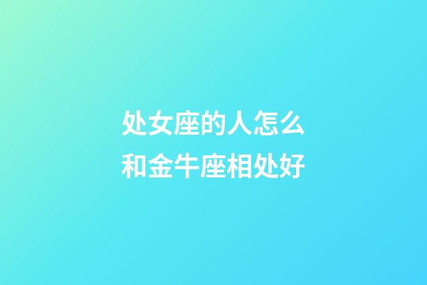 处女座的人怎么和金牛座相处好-第1张-星座运势-玄机派