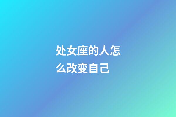 处女座的人怎么改变自己-第1张-星座运势-玄机派