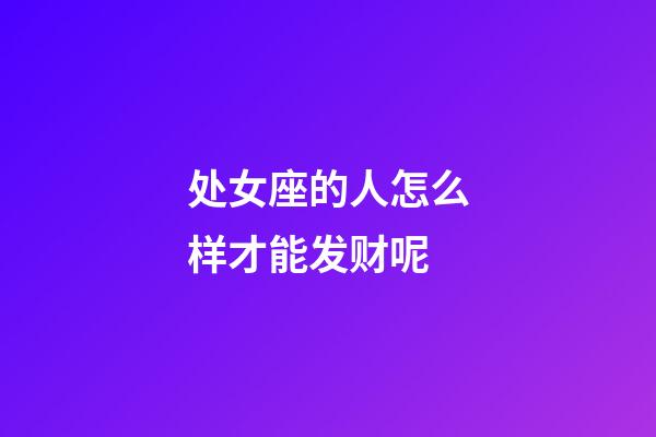 处女座的人怎么样才能发财呢-第1张-星座运势-玄机派