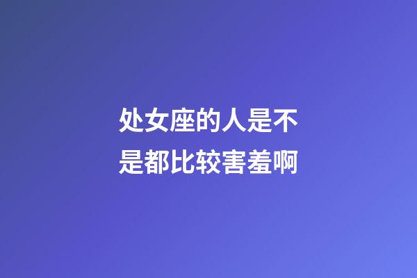 处女座的人是不是都比较害羞啊-第1张-星座运势-玄机派