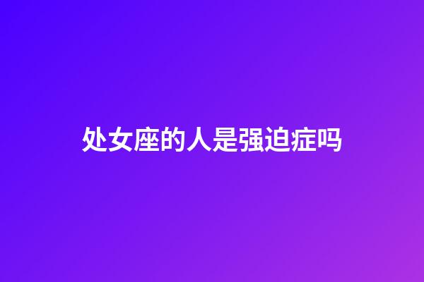 处女座的人是强迫症吗-第1张-星座运势-玄机派