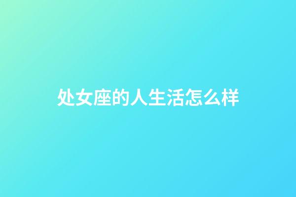 处女座的人生活怎么样-第1张-星座运势-玄机派