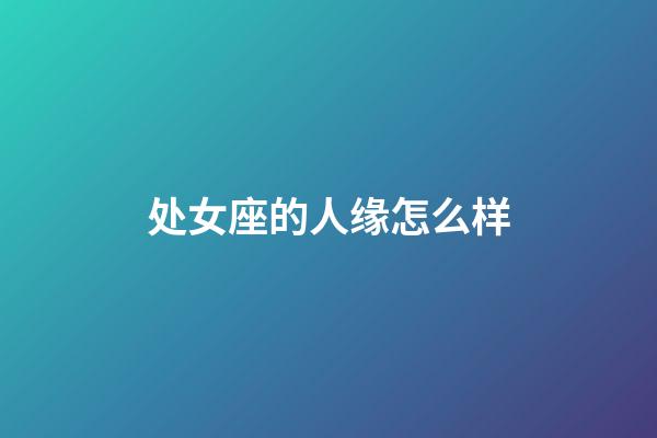 处女座的人缘怎么样-第1张-星座运势-玄机派