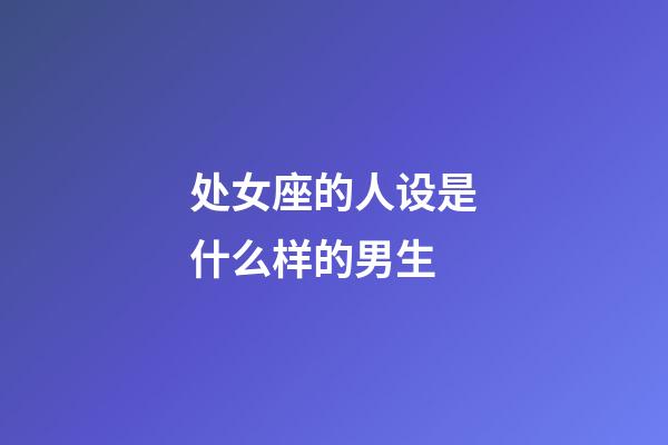 处女座的人设是什么样的男生-第1张-星座运势-玄机派