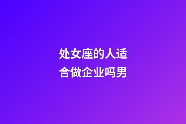 处女座的人适合做企业吗男-第1张-星座运势-玄机派