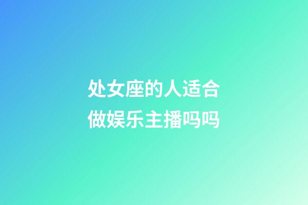 处女座的人适合做娱乐主播吗吗-第1张-星座运势-玄机派