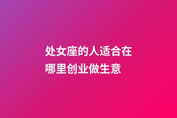 处女座的人适合在哪里创业做生意-第1张-星座运势-玄机派