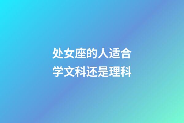 处女座的人适合学文科还是理科-第1张-星座运势-玄机派