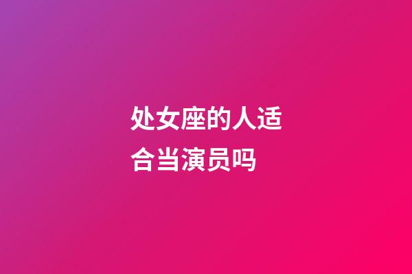 处女座的人适合当演员吗-第1张-星座运势-玄机派