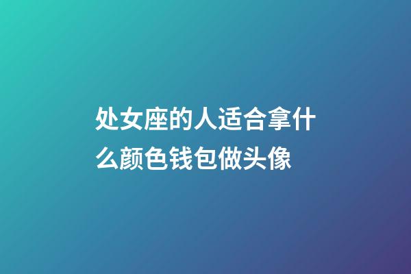 处女座的人适合拿什么颜色钱包做头像-第1张-星座运势-玄机派