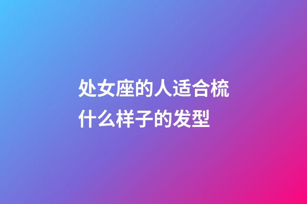 处女座的人适合梳什么样子的发型-第1张-星座运势-玄机派