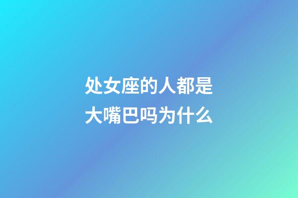 处女座的人都是大嘴巴吗为什么-第1张-星座运势-玄机派