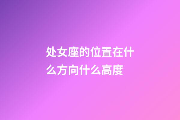 处女座的位置在什么方向什么高度-第1张-星座运势-玄机派