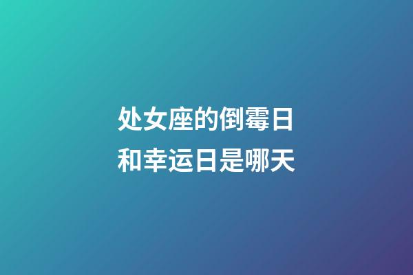 处女座的倒霉日和幸运日是哪天-第1张-星座运势-玄机派