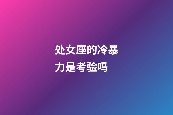 处女座的冷暴力是考验吗-第1张-星座运势-玄机派