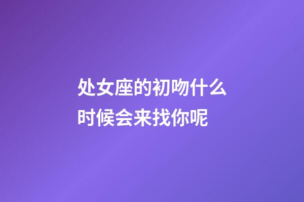 处女座的初吻什么时候会来找你呢-第1张-星座运势-玄机派