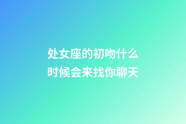 处女座的初吻什么时候会来找你聊天-第1张-星座运势-玄机派