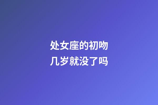 处女座的初吻几岁就没了吗-第1张-星座运势-玄机派