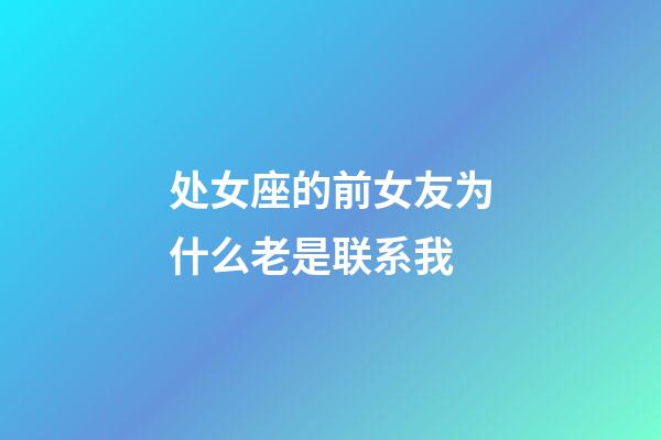 处女座的前女友为什么老是联系我-第1张-星座运势-玄机派