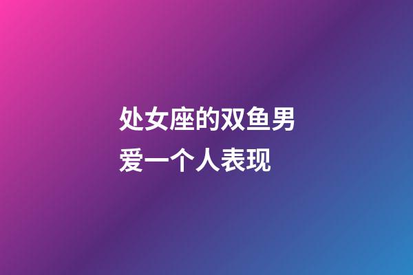 处女座的双鱼男爱一个人表现-第1张-星座运势-玄机派