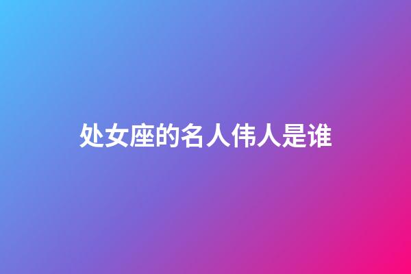 处女座的名人伟人是谁-第1张-星座运势-玄机派