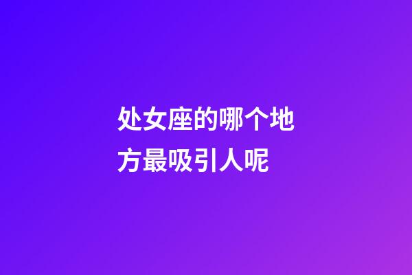 处女座的哪个地方最吸引人呢-第1张-星座运势-玄机派