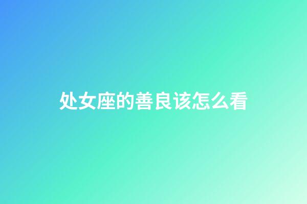 处女座的善良该怎么看-第1张-星座运势-玄机派