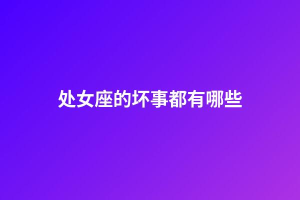 处女座的坏事都有哪些-第1张-星座运势-玄机派