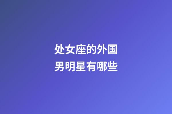 处女座的外国男明星有哪些-第1张-星座运势-玄机派