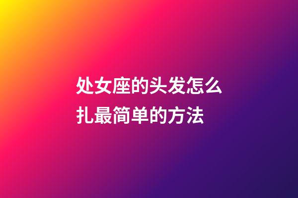 处女座的头发怎么扎最简单的方法-第1张-星座运势-玄机派