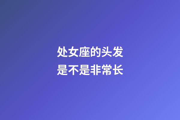 处女座的头发是不是非常长-第1张-星座运势-玄机派