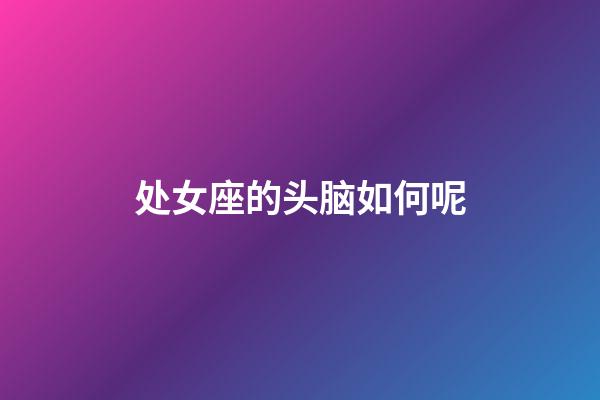 处女座的头脑如何呢-第1张-星座运势-玄机派