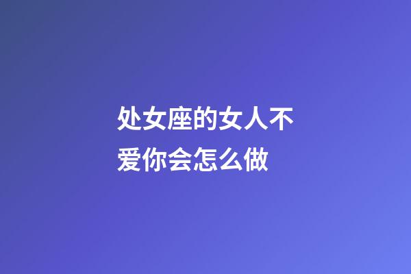 处女座的女人不爱你会怎么做-第1张-星座运势-玄机派