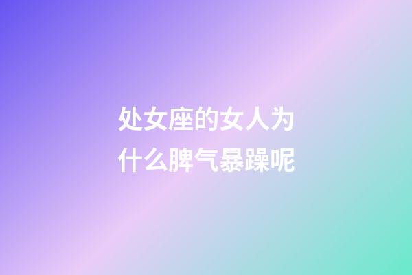 处女座的女人为什么脾气暴躁呢-第1张-星座运势-玄机派