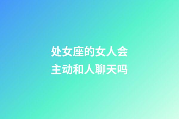 处女座的女人会主动和人聊天吗-第1张-星座运势-玄机派