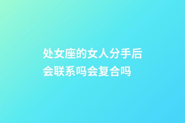 处女座的女人分手后会联系吗会复合吗-第1张-星座运势-玄机派