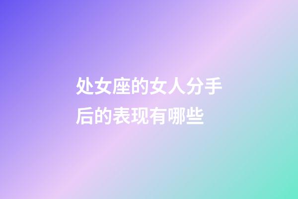 处女座的女人分手后的表现有哪些-第1张-星座运势-玄机派