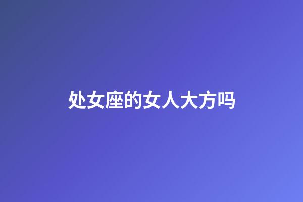 处女座的女人大方吗-第1张-星座运势-玄机派